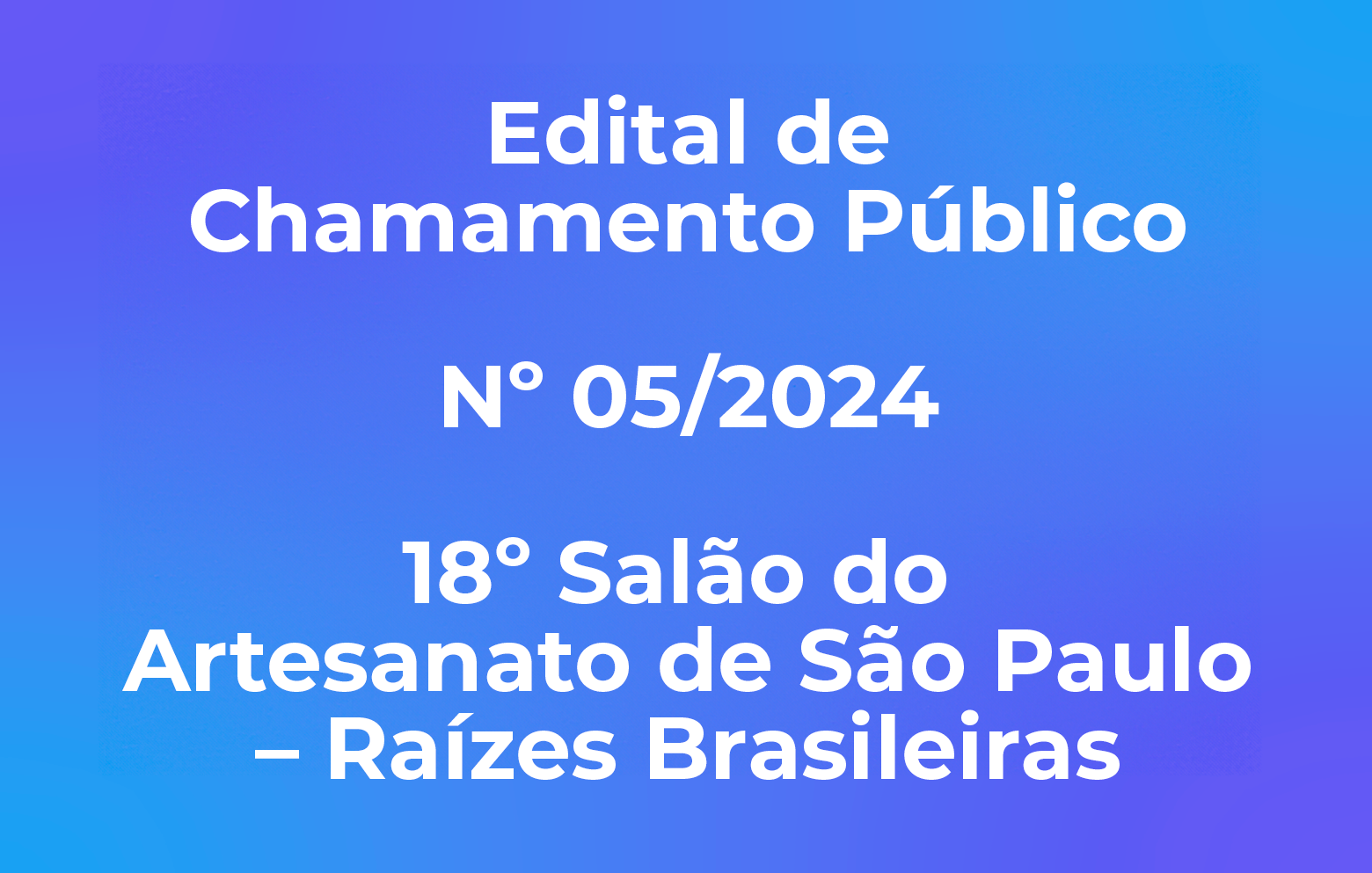 Edital de Chamamento Público Nº 05/2024 - 18º Salão do Artesanato de São Paulo – Raízes Brasileiras